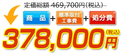 定価総額469,700円(税込)→標準工事費・処分費コミコミで378,000円(税込)！ 